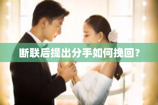 断联后提出分手如何挽回？