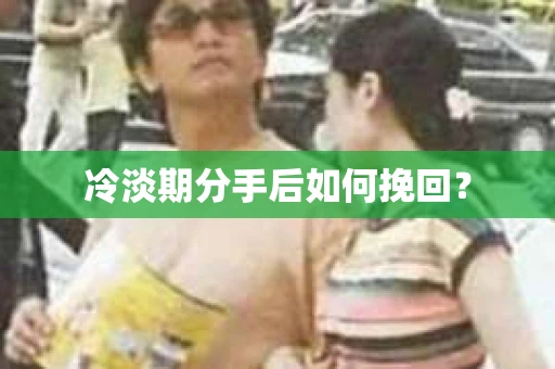 冷淡期分手后如何挽回？
