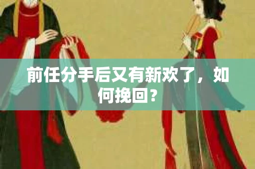 前任分手后又有新欢了，如何挽回？