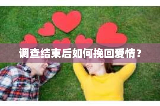 调查结束后如何挽回爱情？