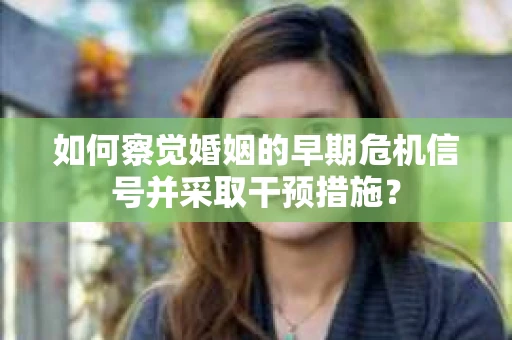 如何察觉婚姻的早期危机信号并采取干预措施？