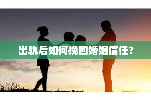 出轨后如何挽回婚姻信任？