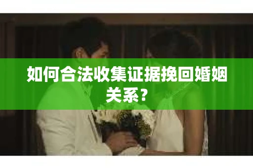 如何合法收集证据挽回婚姻关系？