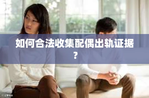 如何合法收集配偶出轨证据？