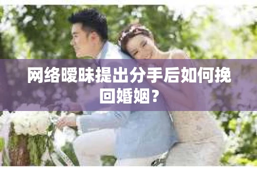 网络暧昧提出分手后如何挽回婚姻? 网络暧昧提出分手后如何挽回婚姻?