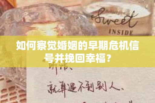 如何察觉婚姻的早期危机信号并挽回幸福？