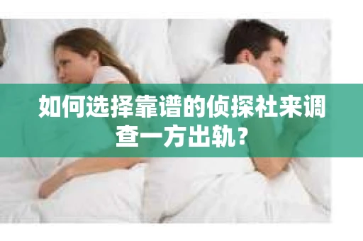 如何选择靠谱的侦探社来调查一方出轨？