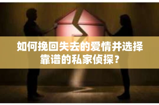 如何挽回失去的爱情并选择靠谱的私家侦探？
