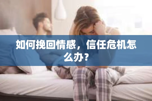 如何挽回情感，信任危机怎么办？