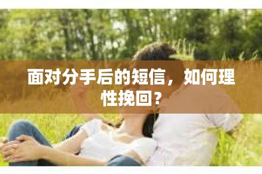 面对分手后的短信，如何理性挽回？