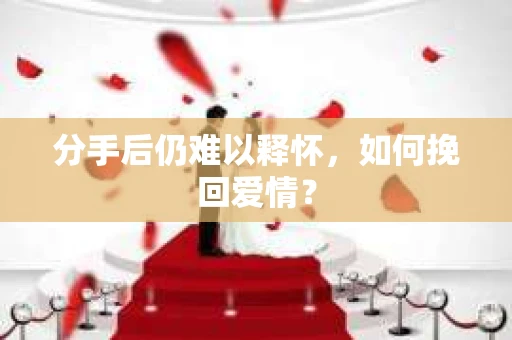 分手后仍难以释怀，如何挽回爱情？