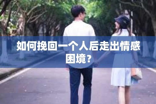 如何挽回一个人后走出情感困境？