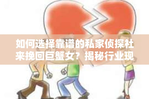 如何选择靠谱的私家侦探社来挽回巨蟹女？揭秘行业现状与陷阱，让你轻松避坑