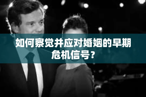 如何察觉并应对婚姻的早期危机信号？