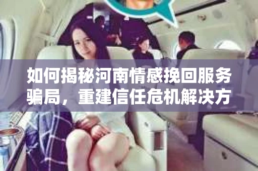 如何揭秘河南情感挽回服务骗局，重建信任危机解决方案？