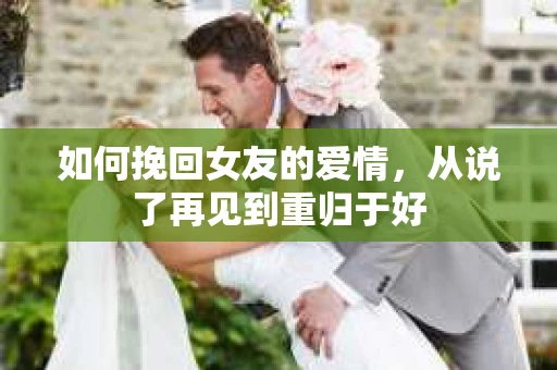 如何挽回女友的爱情，从说了再见到重归于好