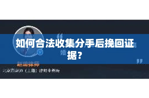 如何合法收集分手后挽回证据？