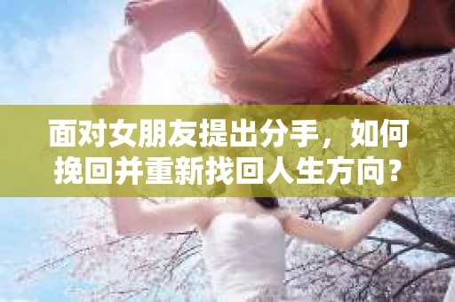 面对女朋友提出分手，如何挽回并重新找回人生方向？