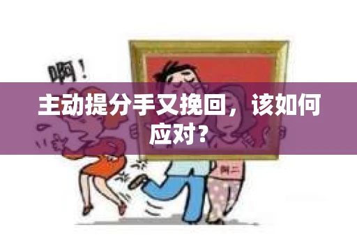 主动提分手又挽回，该如何应对？