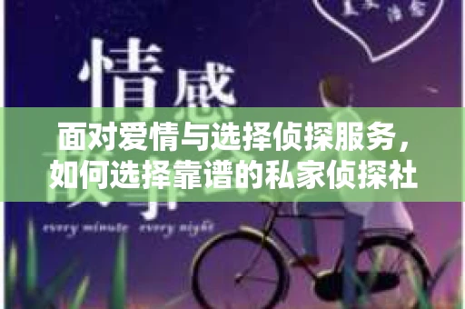 面对爱情与选择侦探服务，如何选择靠谱的私家侦探社？