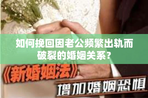 如何挽回因老公频繁出轨而破裂的婚姻关系？