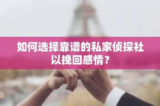 如何选择靠谱的私家侦探社以挽回感情？