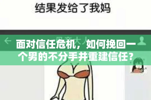 面对信任危机，如何挽回一个男的不分手并重建信任？