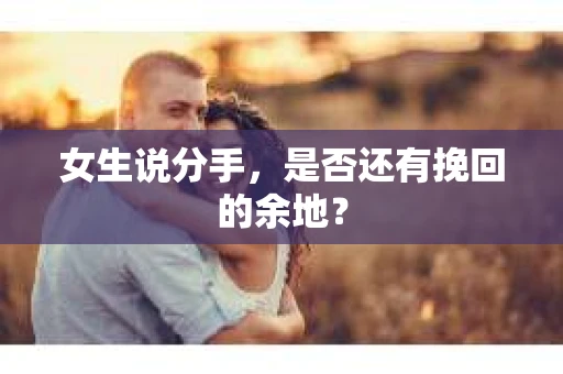 女生说分手，是否还有挽回的余地？