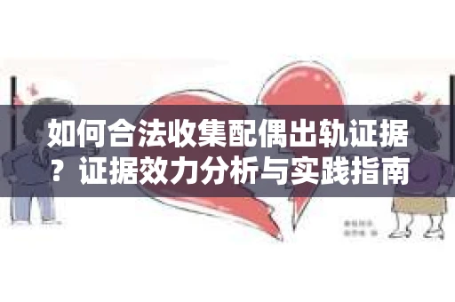 如何合法收集配偶出轨证据？证据效力分析与实践指南