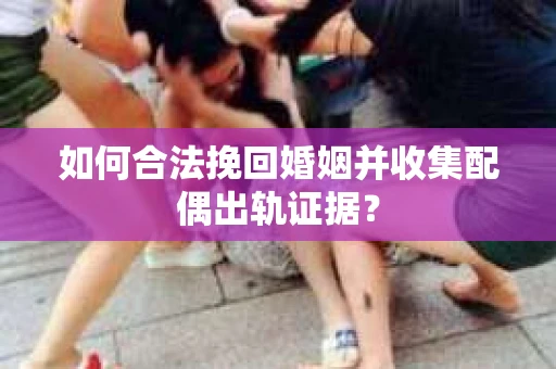 如何合法挽回婚姻并收集配偶出轨证据？