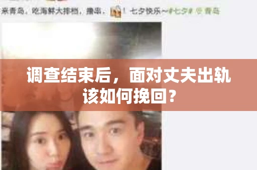 调查结束后,面对丈夫出轨该如何挽回? 调查结束后,面对丈夫出轨该如何挽回?