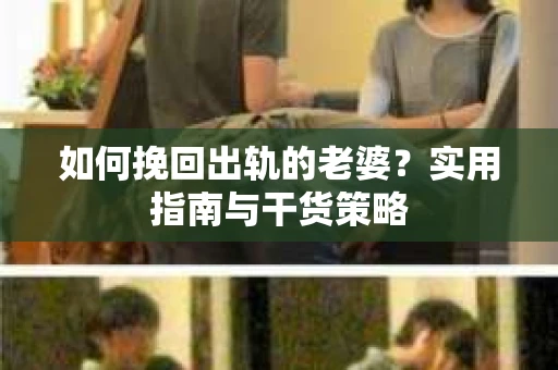 如何挽回出轨的老婆？实用指南与干货策略