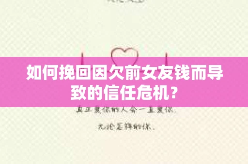 如何挽回因欠前女友钱而导致的信任危机？