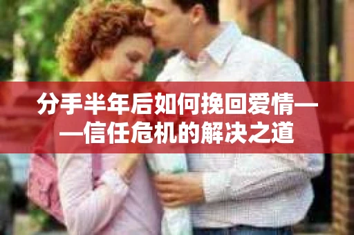 分手半年后如何挽回爱情——信任危机的解决之道