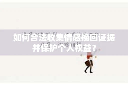如何合法收集情感挽回证据并保护个人权益？
