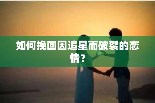 如何挽回因追星而破裂的恋情？
