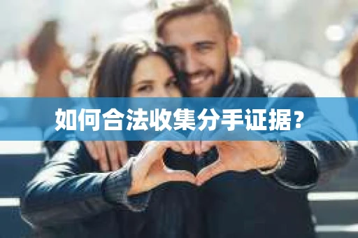如何合法收集分手证据？